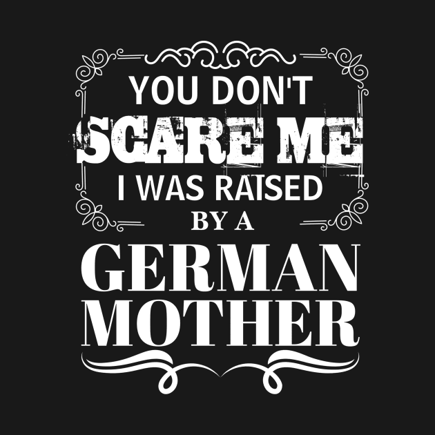 You Don't Scare Me I Was Raised By A german Mother Funny Mom Christmas Gift by CHNSHIRT