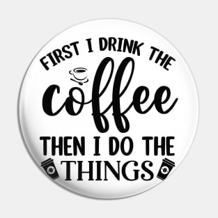 First I Drink Coffee Then I Do The Things Pin