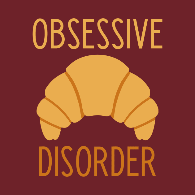 Obsessive Croissant Disorder  - funny food lover slogan by kapotka