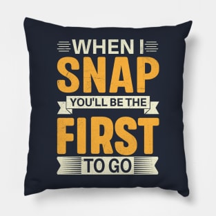 When I Snap You'll Be The First To Go Pillow