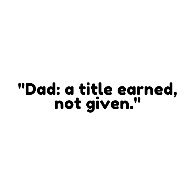 Dad: a title earned, not given. by DadSwag