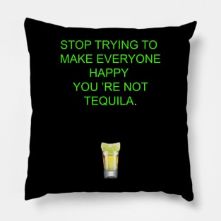 Stop trying to make everyone happy, you 're not tequila Pillow