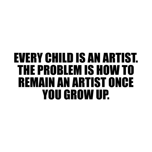 Every child is an artist. The problem is how to remain an artist once you grows up by D1FF3R3NT