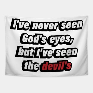 I've never seen God's eyes, but I've seen the devil's Tapestry