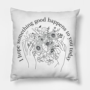 I Hope something good happens to you today! Pillow