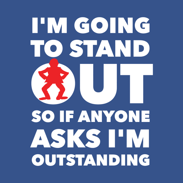 I'M GOING TO STAND OUT SO IF ANYONE ASKS I'M OUTSTANDING by skstring