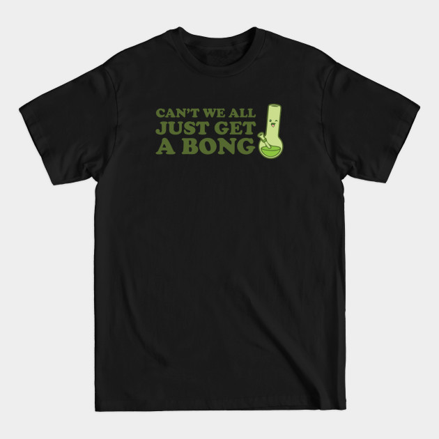 Can't we all just get a bong - Funny - T-Shirt