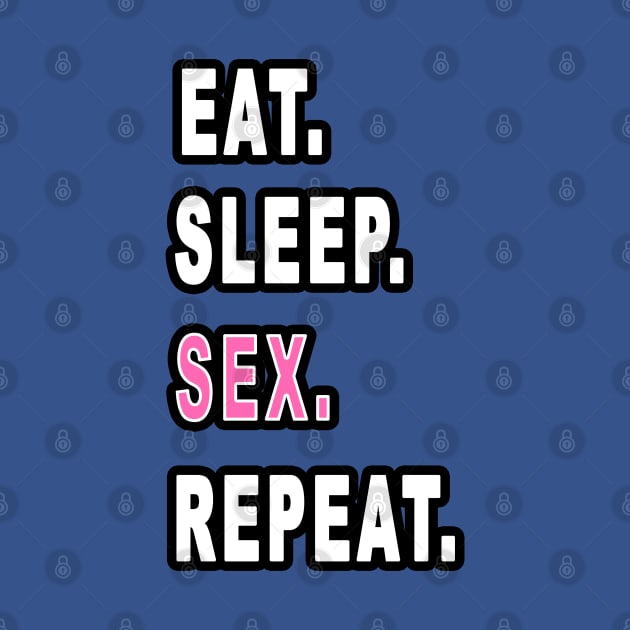 Eat. Sleep. Sex. Repeat. by graphics