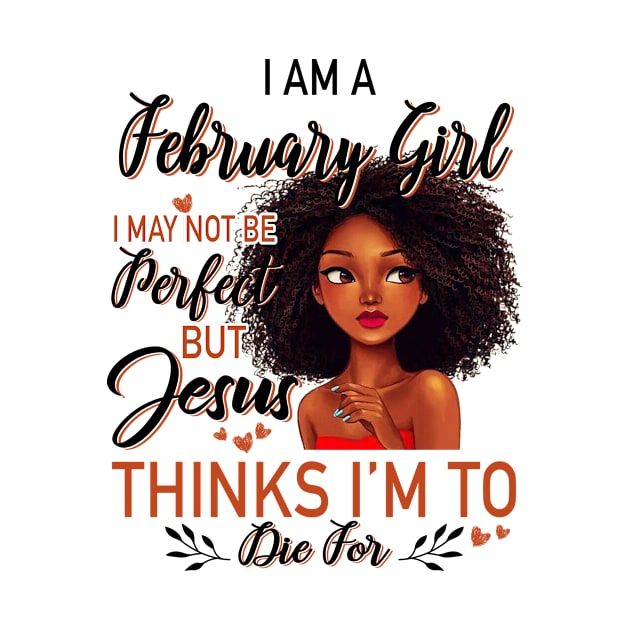 I Am A February Girl I May Not Be Perfect But Jesus Thinks I'm To Die For by Gocnhotrongtoi