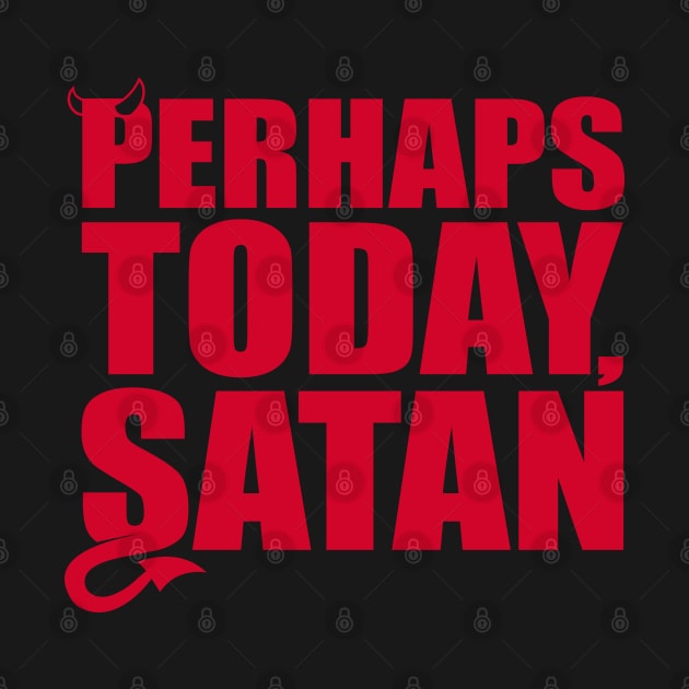 Perhaps Today Satan by DavesTees