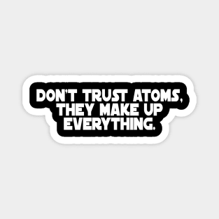 Don't Trust Atoms, They Make Up Everything. Magnet