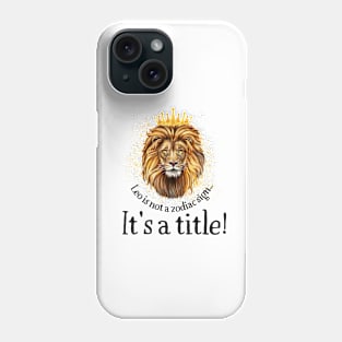 Leo is not a zodiac sign, it's a title Phone Case