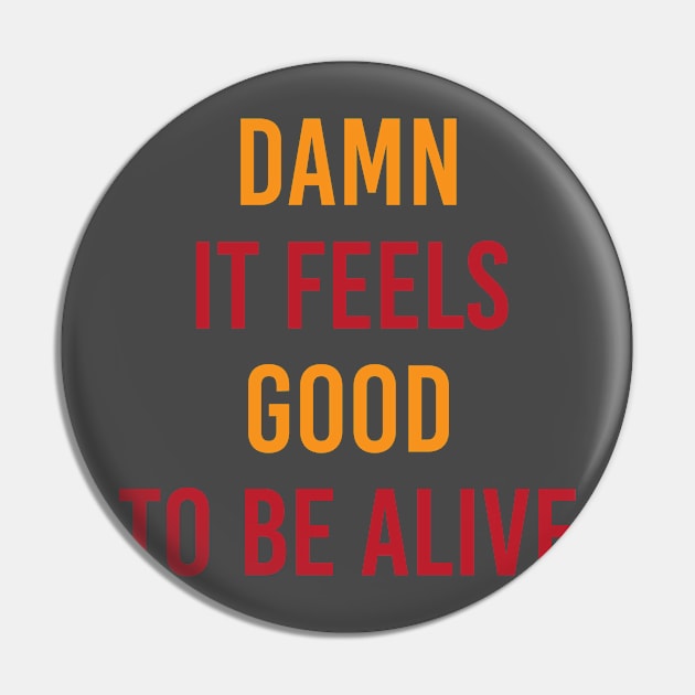 Damn It Feels Good To Be Alive Pin by Gulnaz