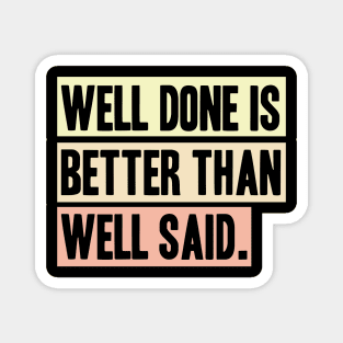 Well done is better than well said Magnet