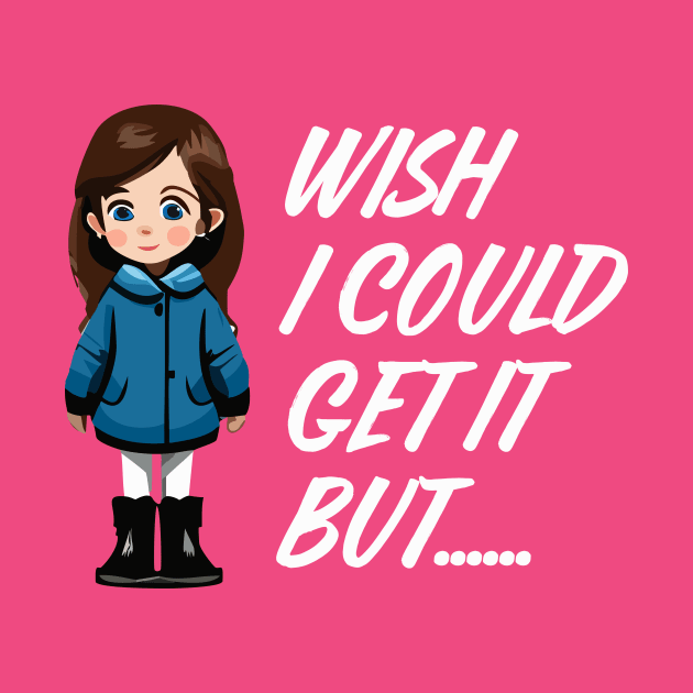 Wish I Could Get It Girl by JJFDesigns