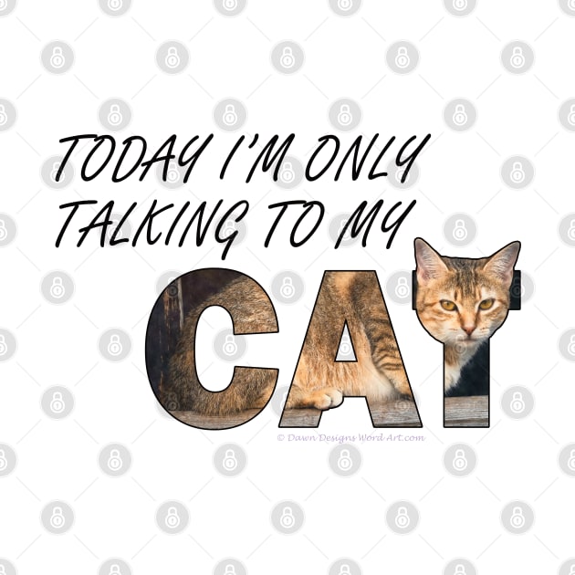 Today I'm only talking to my cat - beige tabby cat oil painting word art by DawnDesignsWordArt