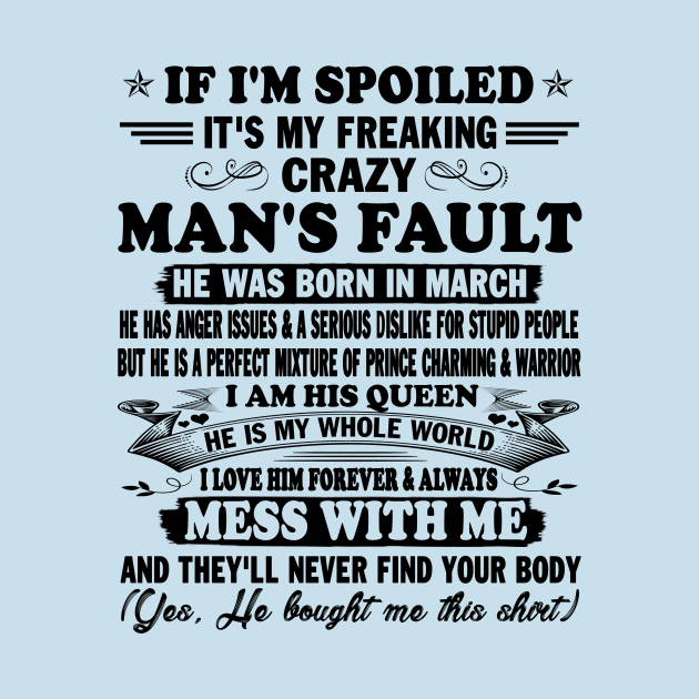 If I'm Spoiled It's My Freaking Crazy Man's Fault He Was Born In March I am His Queen He Is My Whole World I Love Him Forever & Always by peskybeater