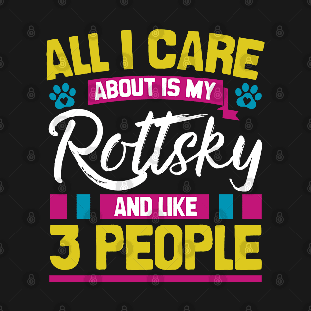 All I Care About Is My Rottsky And Like 3 People by Shopparottsky