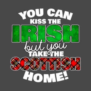 You Can Kiss The Irish But You Take The Scottish Home - - Irish Pride, Irish Drinking Squad, St Patricks Day 2018, St Pattys Day, St Patricks Day Shirts T-Shirt