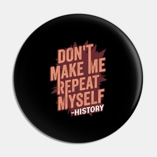 Don't Make Me Repeat Myself History Teacher Gift Pin