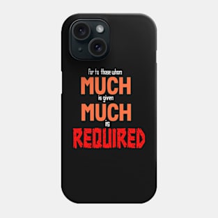 FOR TO WHOM MUCH IS GIVEN MUCH IS REQUIRED Phone Case