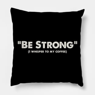 Be Strong, I whisper to my coffee Pillow