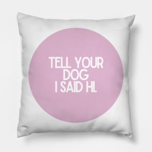 Tell Your Dog I Said Hi - Dog Quotes Pillow