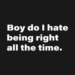 Boy do I hate being right all the time. T-Shirt