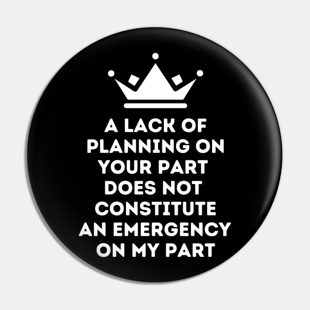 A Lack Of Planning On Your Part Does Not Constitute An Emergency On My Part Pin by oneduystore