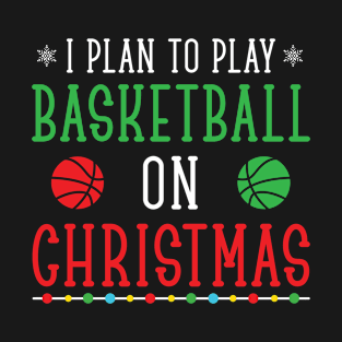 I Plan To Play Basketball On Christmas, Funny Christmas Gift For Basketball Lover T-Shirt