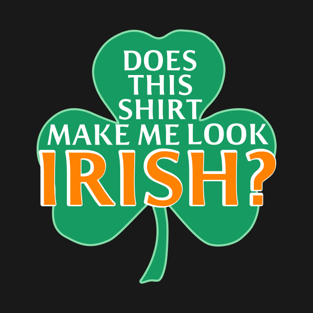 St.Patricks Day Does This Shirt Make Me Look Irish? by MMROB