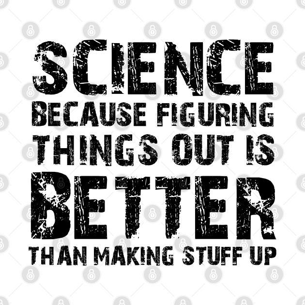 Disover Science Because Figuring Things Out Is Better Than Making Stuff Up - Science Gift - T-Shirt