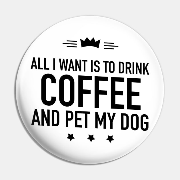 All I want is to drink coffee and pet my dog Pin by TextFactory