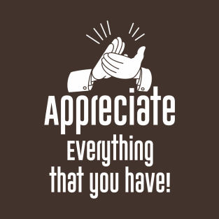 Appreciate everything, That you have. T-Shirt