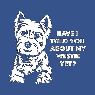 I have I told you about my Westie Yet? Westie Lover Design T-Shirt