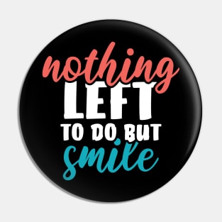 Nothing left to do but SMILE Pin