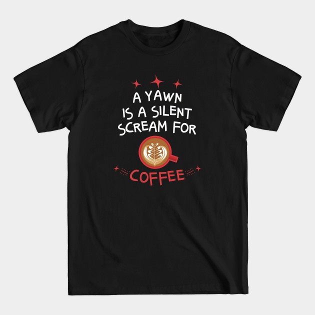 Disover A Yawn Is A Silent Scream For Coffee - Coffee Quote - T-Shirt