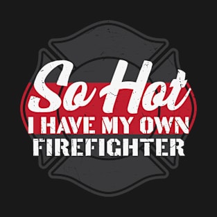 So Hot I Have My Own Firefighter T-Shirt