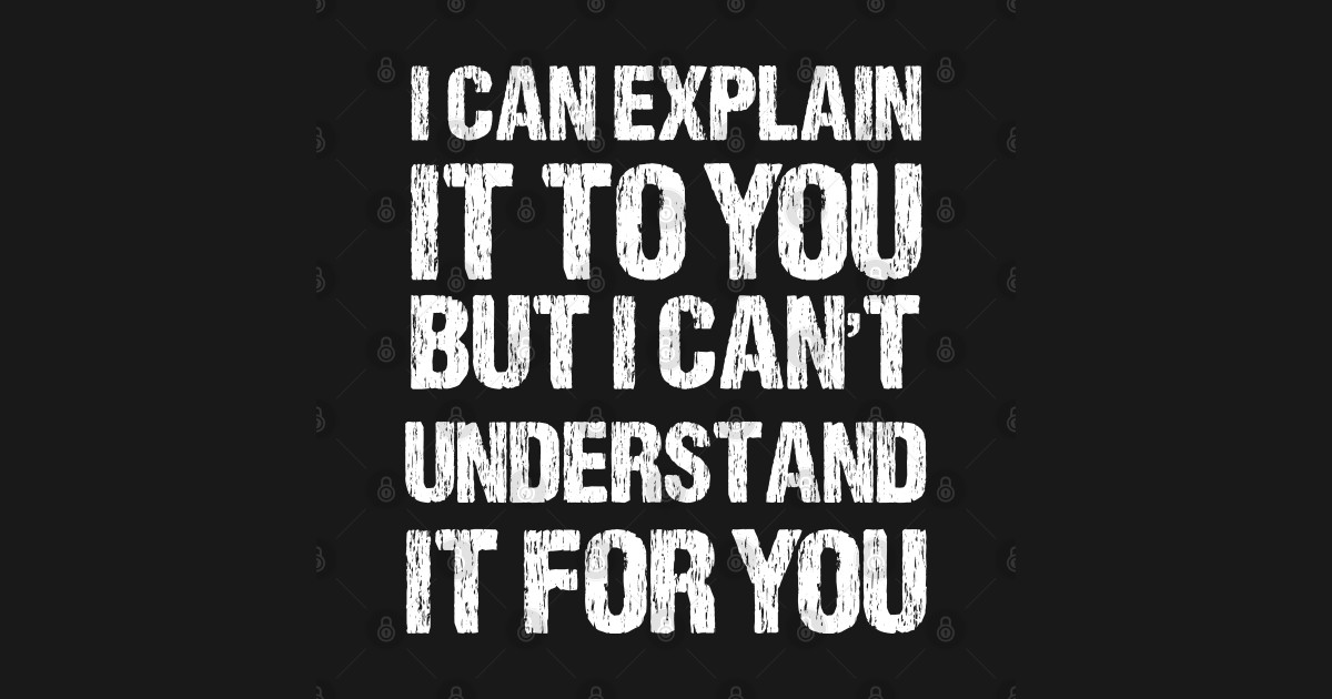 I Can Explain It To You But I Can't Understand It For You - I Can