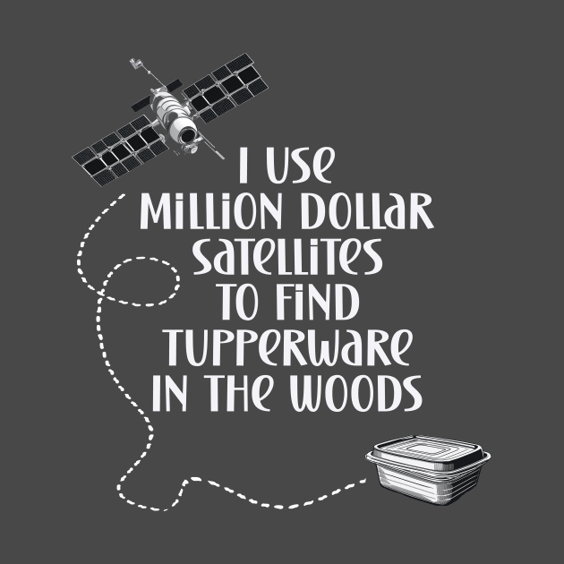 Geocaching I use million dollar satellites to find tupperware in the woods by Edgi