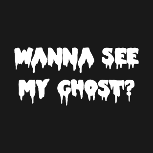 Wanna See My Ghost? T-Shirt