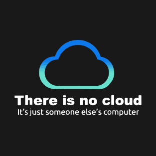 there is no cloud it is just someone else_s computer T-Shirt