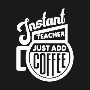 Instant teacher just add coffee T-Shirt