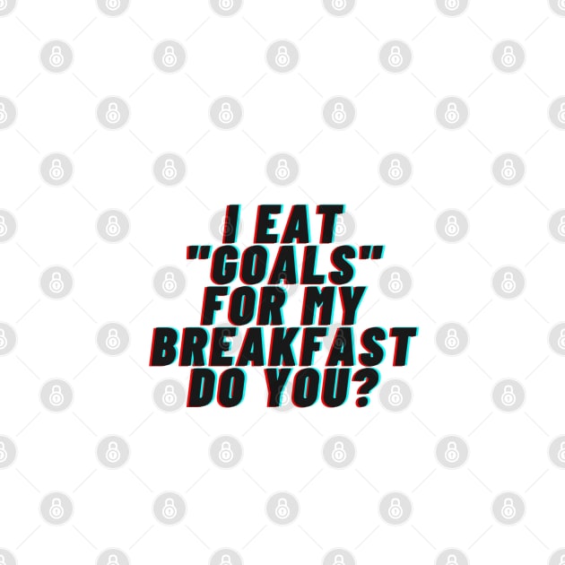 I EAT "GOALS" FOR MY BREAKFAST DO YOU? by LUCIFERIN20