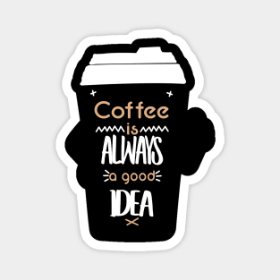 COFFEE IS ALWAYS A GOOD IDEA Magnet