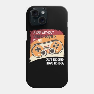 A Day Without Video Games Is Like Just Kidding I Have No Idea Phone Case