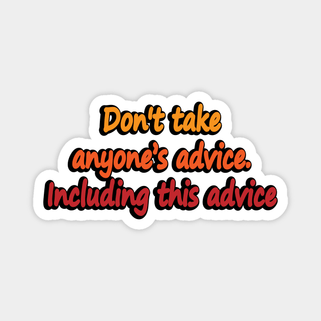 Don’t take anyone’s advice. Including this advice Magnet by DinaShalash