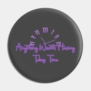 Anything Worth Having Takes Time design Pin