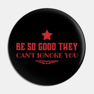 Be so good they can’t ignore you Pin