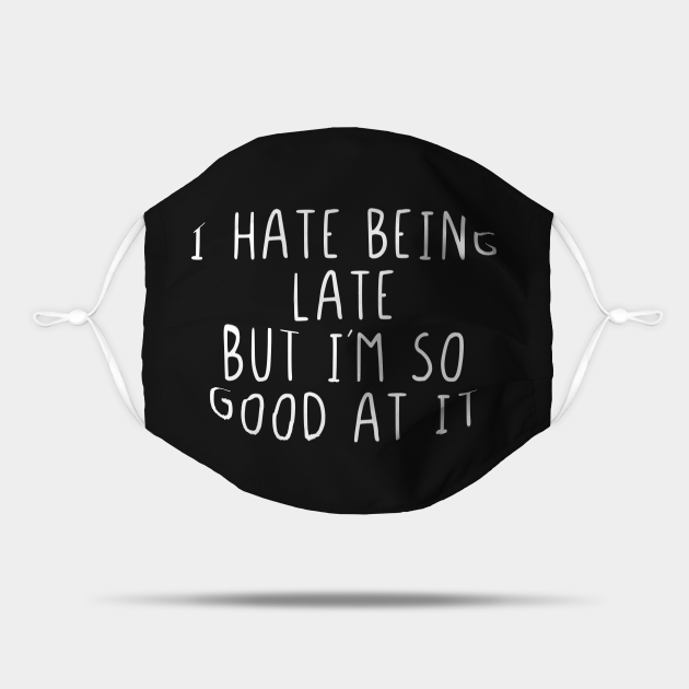 I hate being late but I´m so good at it - I Hate Being Late But Im So